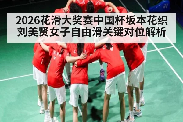 2026花滑大奖赛中国杯坂本花织刘美贤女子自由滑关键对位解析